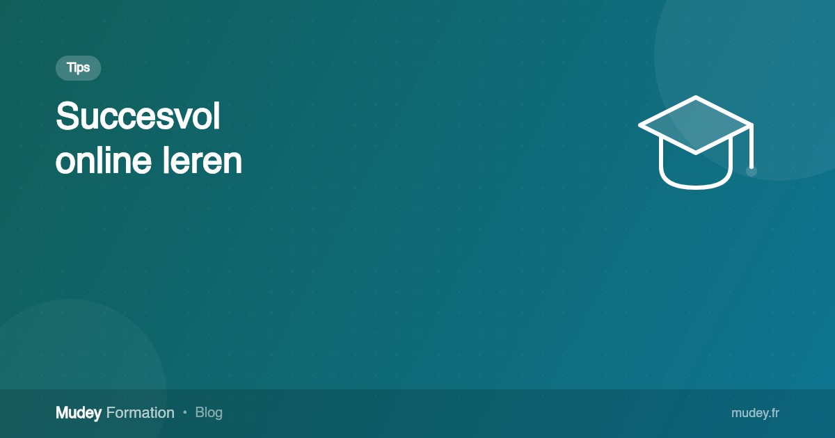Hoe je online leren succesvol maakt: 7 praktische tips